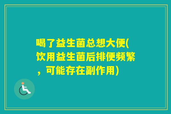 喝了益生菌总想大便(饮用益生菌后排便频繁，可能存在副作用)