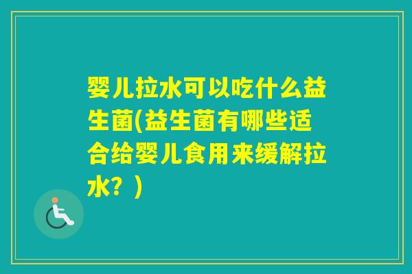 婴儿拉水可以吃什么益生菌(益生菌有哪些适合给婴儿食用来缓解拉水?) 婴儿拉水可以吃什么益生菌(益生菌有哪些适合给婴儿食用来缓解拉水?)