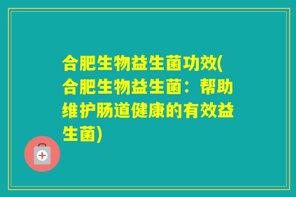 合肥生物益生菌功效(合肥生物益生菌：帮助维护肠道健康的有效益生菌)