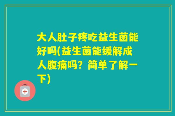 大人肚子疼吃益生菌能好吗(益生菌能缓解成人吗?简单了解一下) 大人肚子疼吃益生菌能好吗(益生菌能缓解成人吗?简单了解一下)