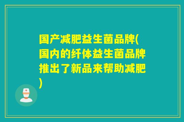 国产益生菌品牌(国内的纤体益生菌品牌推出了新品来帮助)
