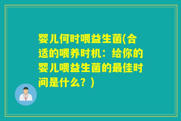 婴儿何时喂益生菌(合适的喂养时机：给你的婴儿喂益生菌的佳时间是什么？)