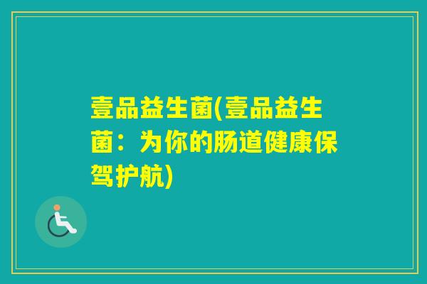 壹品益生菌(壹品益生菌：为你的肠道健康保驾护航)