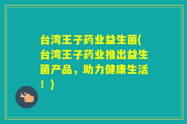 台湾王子药业益生菌(台湾王子药业推出益生菌产品,助力健康生活!) 台湾王子药业益生菌(台湾王子药业推出益生菌产品,助力健康生活!)