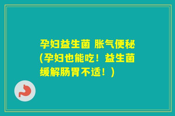 孕妇益生菌 (孕妇也能吃!益生菌缓解肠胃不适!) 孕妇益生菌 (孕妇也能吃!益生菌缓解肠胃不适!)