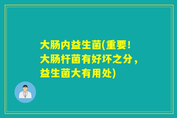大肠内益生菌(重要！大肠杆菌有好坏之分，益生菌大有用处)