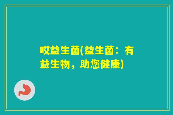 哎益生菌(益生菌:有益生物,助您健康) 哎益生菌(益生菌:有益生物,助您健康)