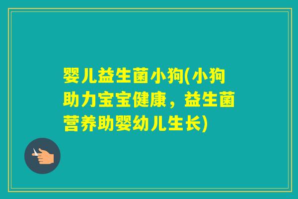 婴儿益生菌小狗(小狗助力宝宝健康,益生菌营养助婴幼儿生长) 婴儿益生菌小狗(小狗助力宝宝健康,益生菌营养助婴幼儿生长)
