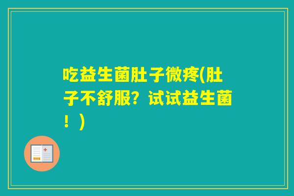 吃益生菌肚子微疼(肚子不舒服？试试益生菌！)