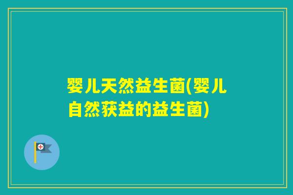 婴儿天然益生菌(婴儿自然获益的益生菌) 婴儿天然益生菌(婴儿自然获益的益生菌)