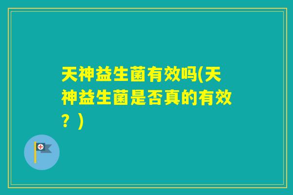 天神益生菌有效吗(天神益生菌是否真的有效？)