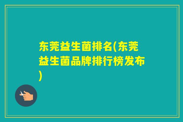 东莞益生菌排名(东莞益生菌品牌排行榜发布)