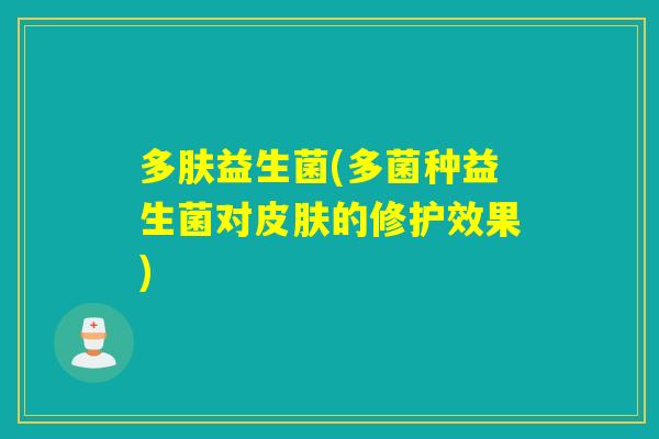 多肤益生菌(多菌种益生菌对的修护效果)