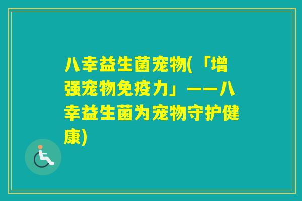 八幸益生菌宠物(「增强宠物力」——八幸益生菌为宠物守护健康)