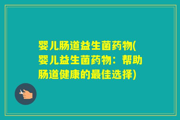 婴儿肠道益生菌(婴儿益生菌:帮助肠道健康的佳选择) 婴儿肠道益生菌(婴儿益生菌:帮助肠道健康的佳选择)