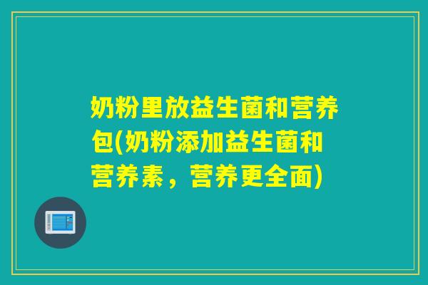奶粉里放益生菌和营养包(奶粉添加益生菌和营养素，营养更全面)