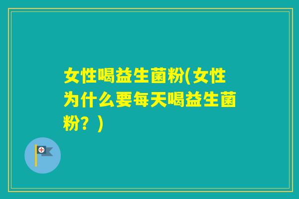 女性喝益生菌粉(女性为什么要每天喝益生菌粉?) 女性喝益生菌粉(女性为什么要每天喝益生菌粉?)