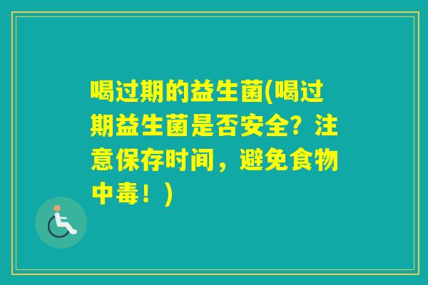 喝过期的益生菌(喝过期益生菌是否安全？注意保存时间，避免食物中毒！)