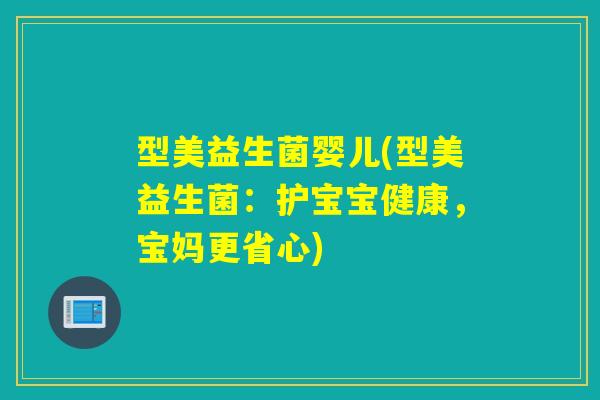型美益生菌婴儿(型美益生菌:护宝宝健康,宝妈更省心) 型美益生菌婴儿(型美益生菌:护宝宝健康,宝妈更省心)