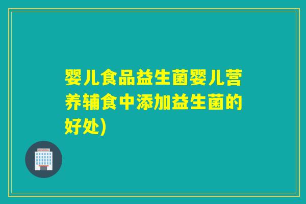 婴儿食品益生菌婴儿营养辅食中添加益生菌的好处)