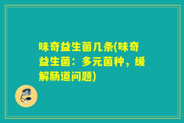 味奇益生菌几条(味奇益生菌：多元菌种，缓解肠道问题)