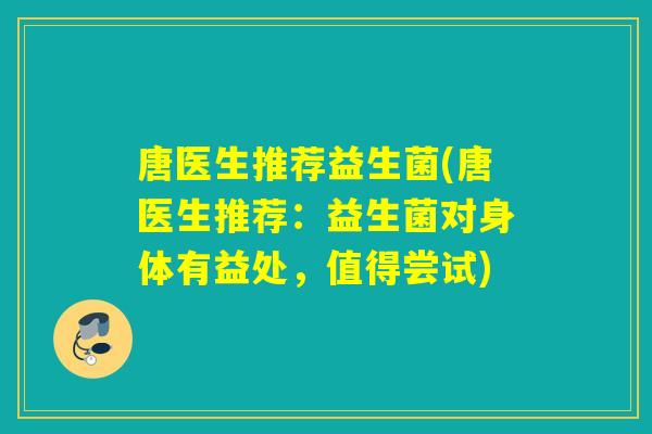 唐医生推荐益生菌(唐医生推荐：益生菌对身体有益处，值得尝试)