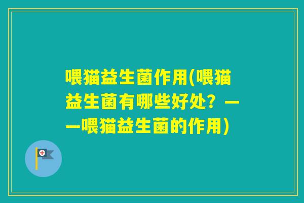 喂猫益生菌作用(喂猫益生菌有哪些好处？——喂猫益生菌的作用)