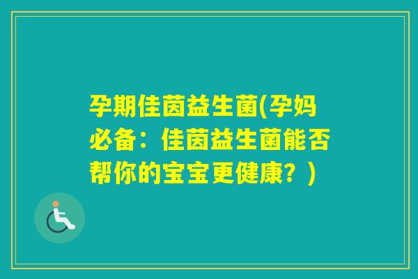 孕期佳茵益生菌(孕妈必备：佳茵益生菌能否帮你的宝宝更健康？)