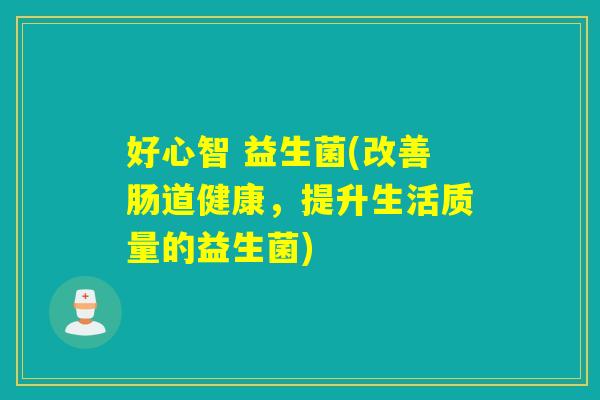 好心智 益生菌(改善肠道健康，提升生活质量的益生菌)