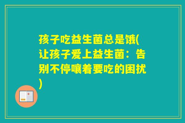 孩子吃益生菌总是饿(让孩子爱上益生菌:告别不停嚷着要吃的困扰) 孩子吃益生菌总是饿(让孩子爱上益生菌:告别不停嚷着要吃的困扰)