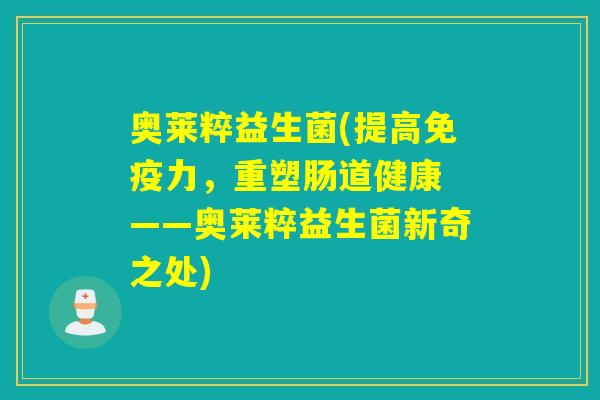 奥莱粹益生菌(提高力，重塑肠道健康　——奥莱粹益生菌新奇之处)