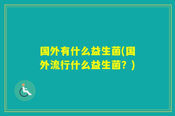 国外有什么益生菌(国外流行什么益生菌？)