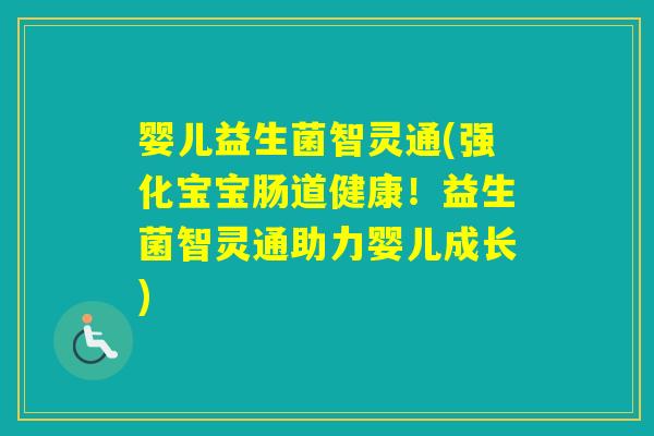 婴儿益生菌智灵通(强化宝宝肠道健康!益生菌智灵通助力婴儿成长) 婴儿益生菌智灵通(强化宝宝肠道健康!益生菌智灵通助力婴儿成长)