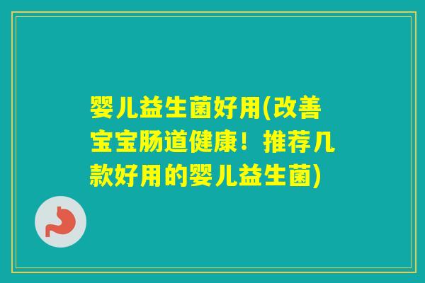婴儿益生菌好用(改善宝宝肠道健康!推荐几款好用的婴儿益生菌) 婴儿益生菌好用(改善宝宝肠道健康!推荐几款好用的婴儿益生菌)