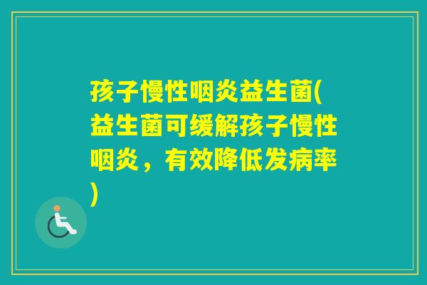 孩子慢性益生菌(益生菌可缓解孩子慢性,有效降低发率) 孩子慢性益生菌(益生菌可缓解孩子慢性,有效降低发率)