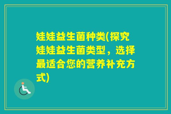 娃娃益生菌种类(探究娃娃益生菌类型,选择适合您的营养补充方式) 娃娃益生菌种类(探究娃娃益生菌类型,选择适合您的营养补充方式)