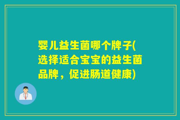 婴儿益生菌哪个牌子(选择适合宝宝的益生菌品牌,促进肠道健康) 婴儿益生菌哪个牌子(选择适合宝宝的益生菌品牌,促进肠道健康)