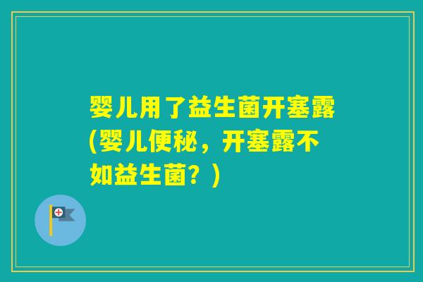 婴儿用了益生菌开塞露(婴儿,开塞露不如益生菌?) 婴儿用了益生菌开塞露(婴儿,开塞露不如益生菌?)