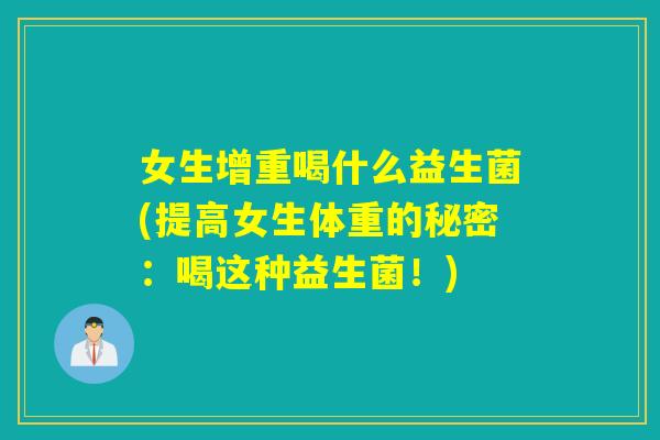 女生增重喝什么益生菌(提高女生体重的秘密：喝这种益生菌！)