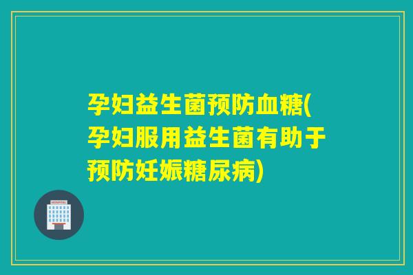 孕妇益生菌(孕妇服用益生菌有助于妊娠) 孕妇益生菌(孕妇服用益生菌有助于妊娠)