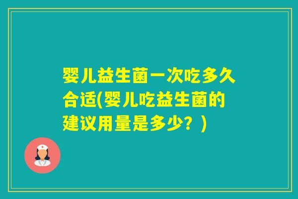 婴儿益生菌一次吃多久合适(婴儿吃益生菌的建议用量是多少？)