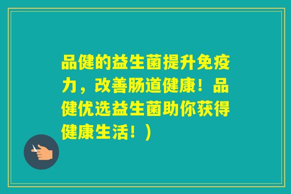 品健的益生菌提升力，改善肠道健康！品健优选益生菌助你获得健康生活！)