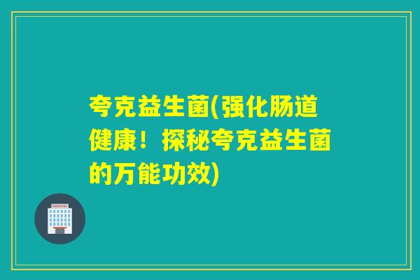 夸克益生菌(强化肠道健康!探秘夸克益生菌的万能功效) 夸克益生菌(强化肠道健康!探秘夸克益生菌的万能功效)
