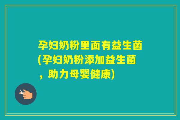孕妇奶粉里面有益生菌(孕妇奶粉添加益生菌，助力母婴健康)