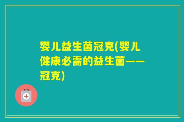 婴儿益生菌冠克(婴儿健康必需的益生菌——冠克)