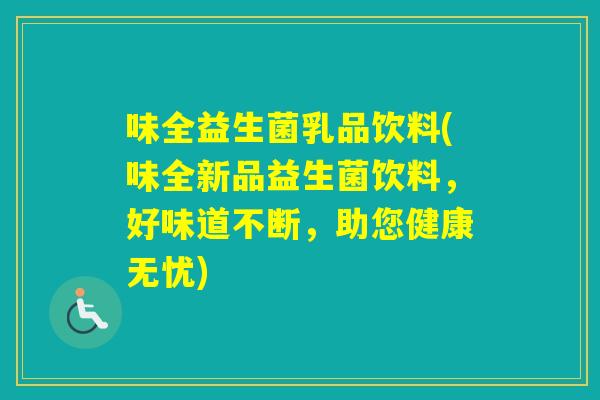 味全益生菌乳品饮料(味全新品益生菌饮料，好味道不断，助您健康无忧)