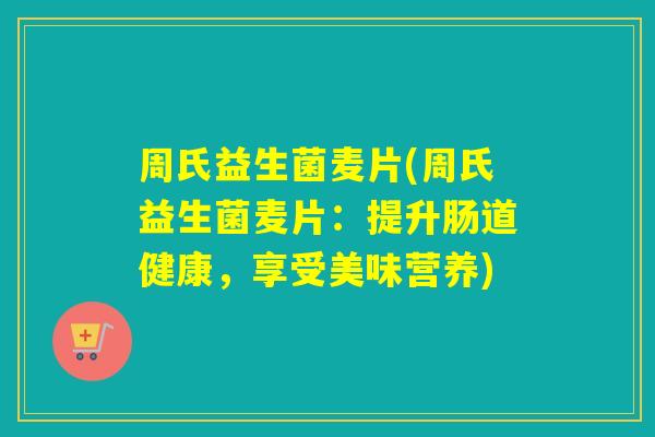 周氏益生菌麦片(周氏益生菌麦片：提升肠道健康，享受美味营养)