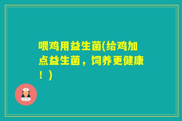 喂鸡用益生菌(给鸡加点益生菌，饲养更健康！)