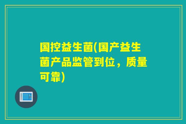国控益生菌(国产益生菌产品监管到位，质量可靠)