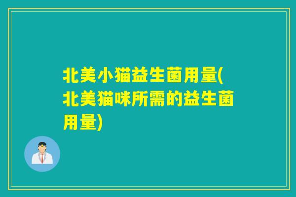 北美小猫益生菌用量(北美猫咪所需的益生菌用量)